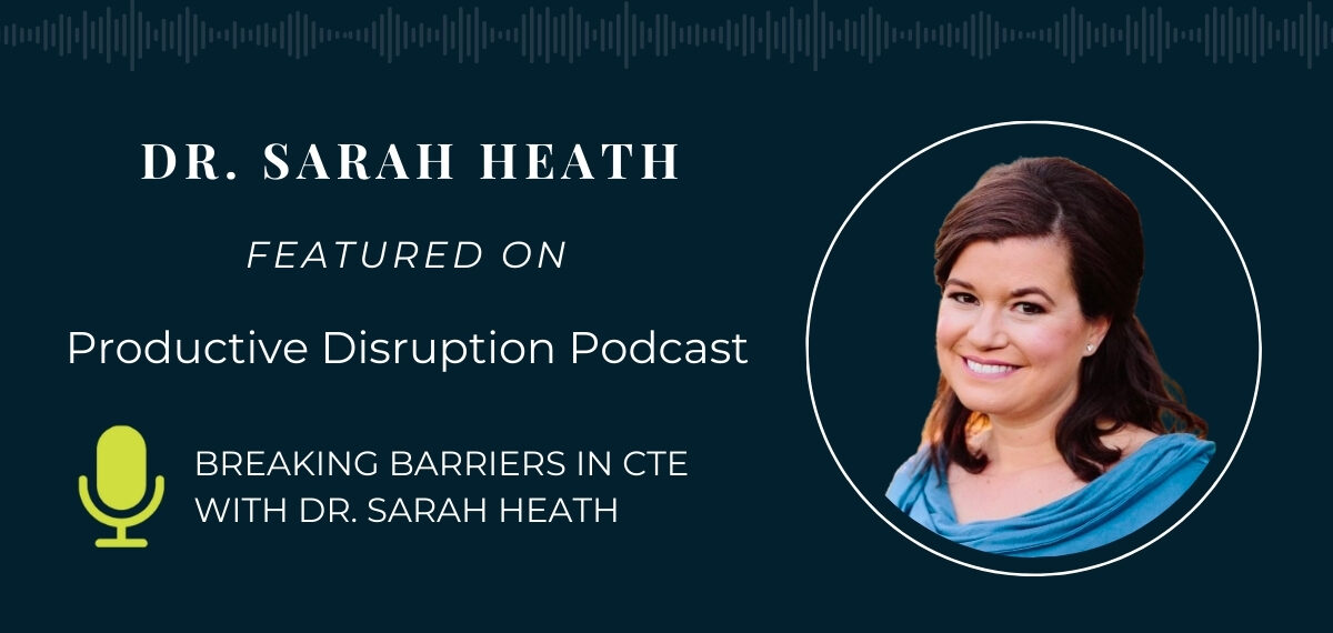 Graphic with text that says "Dr. Sarah Heath, Featured on Productive Disruption Podcast, Breaking Barriers in CTE with Dr. Sarah Heath", and headshot of Sarah Heath.